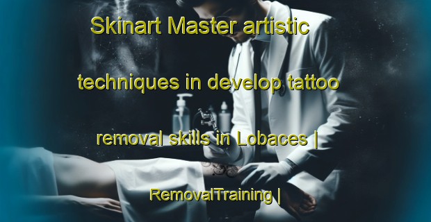 Skinart Master artistic techniques in develop tattoo removal skills in Lobaces | RemovalTraining | RemovalClasses | SkinartTraining-Spain